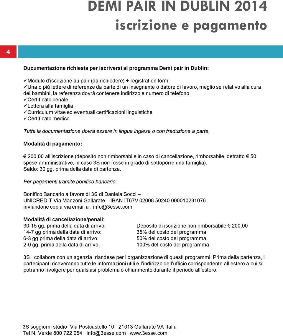 Certificato penale Lettera alla famiglia Curriculum vitae ed eventuali certificazioni linguistiche Certificato medico Tutta la documentazione dovrà essere in lingua inglese o con traduzione a parte.