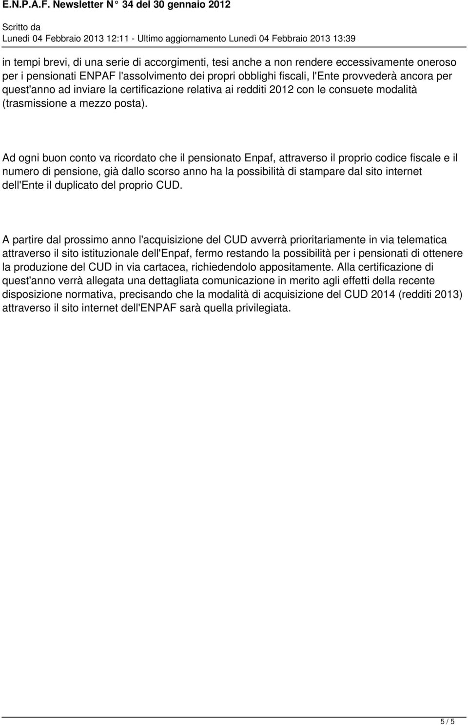 Ad ogni buon conto va ricordato che il pensionato Enpaf, attraverso il proprio codice fiscale e il numero di pensione, già dallo scorso anno ha la possibilità di stampare dal sito internet dell'ente