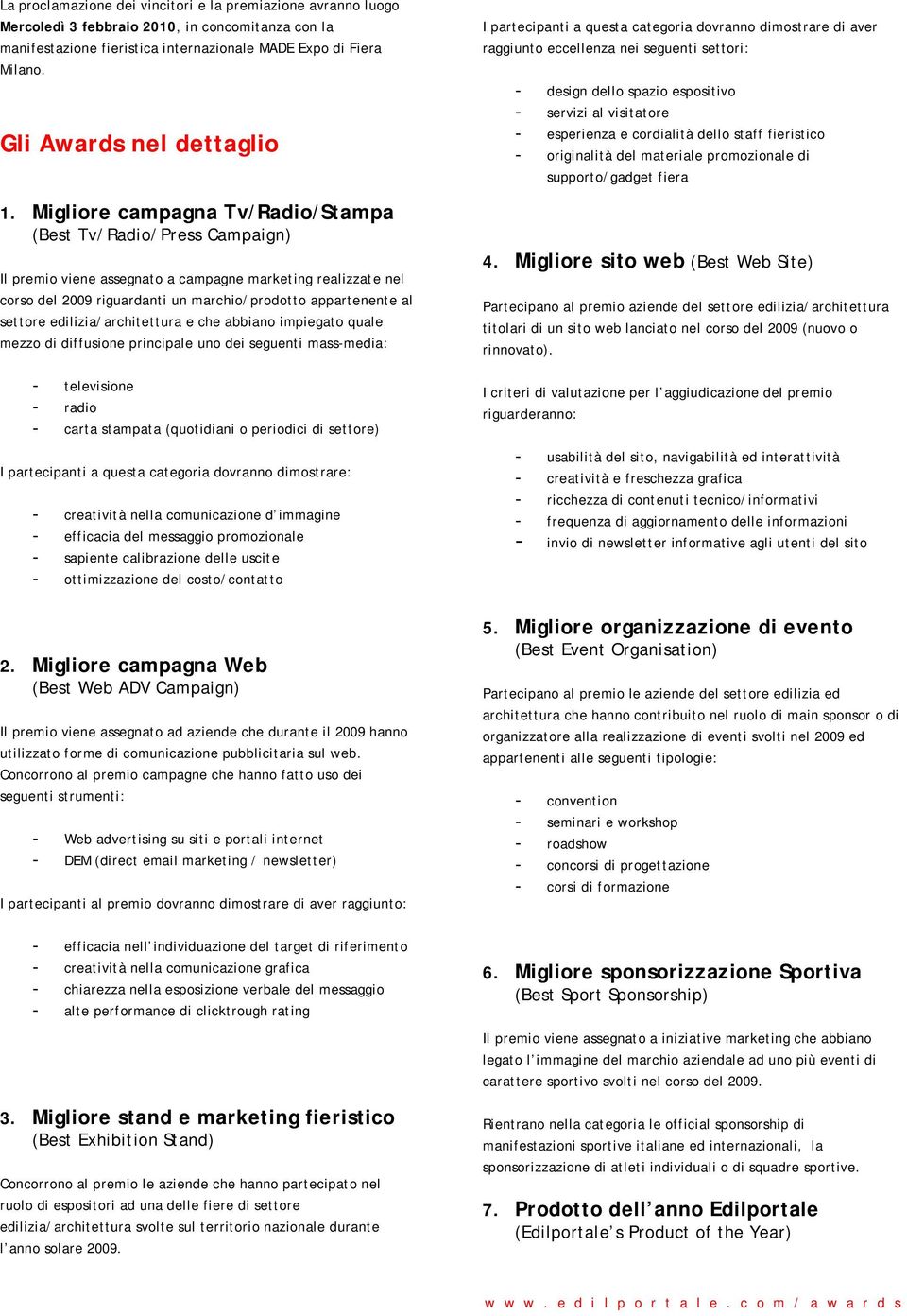 Migliore campagna Tv/Radio/Stampa (Best Tv/Radio/Press Campaign) Il premio viene assegnato a campagne marketing realizzate nel corso del 2009 riguardanti un marchio/prodotto appartenente al settore