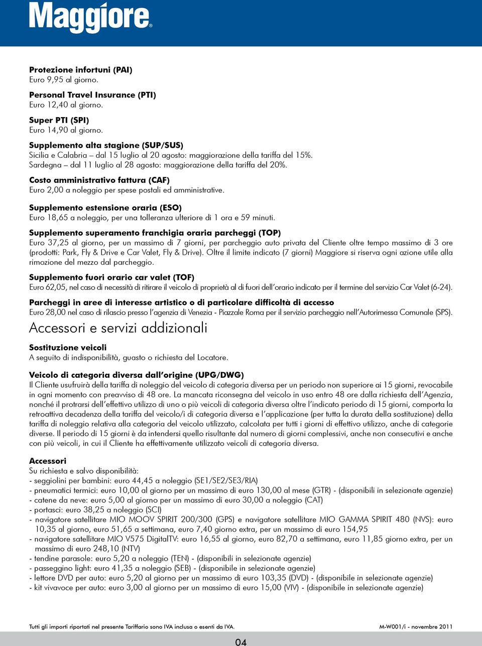 Costo amministrativo fattura (CAF) Euro 2,00 a noleggio per spese postali ed amministrative.