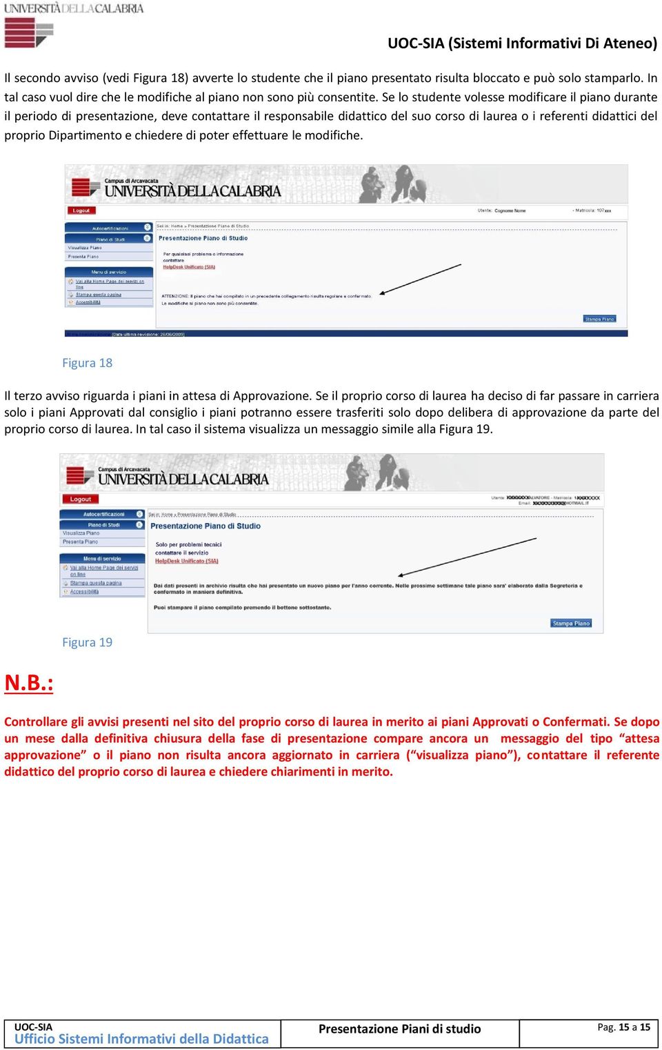 Se lo studente volesse modificare il piano durante il periodo di presentazione, deve contattare il responsabile didattico del suo corso di laurea o i referenti didattici del proprio Dipartimento e