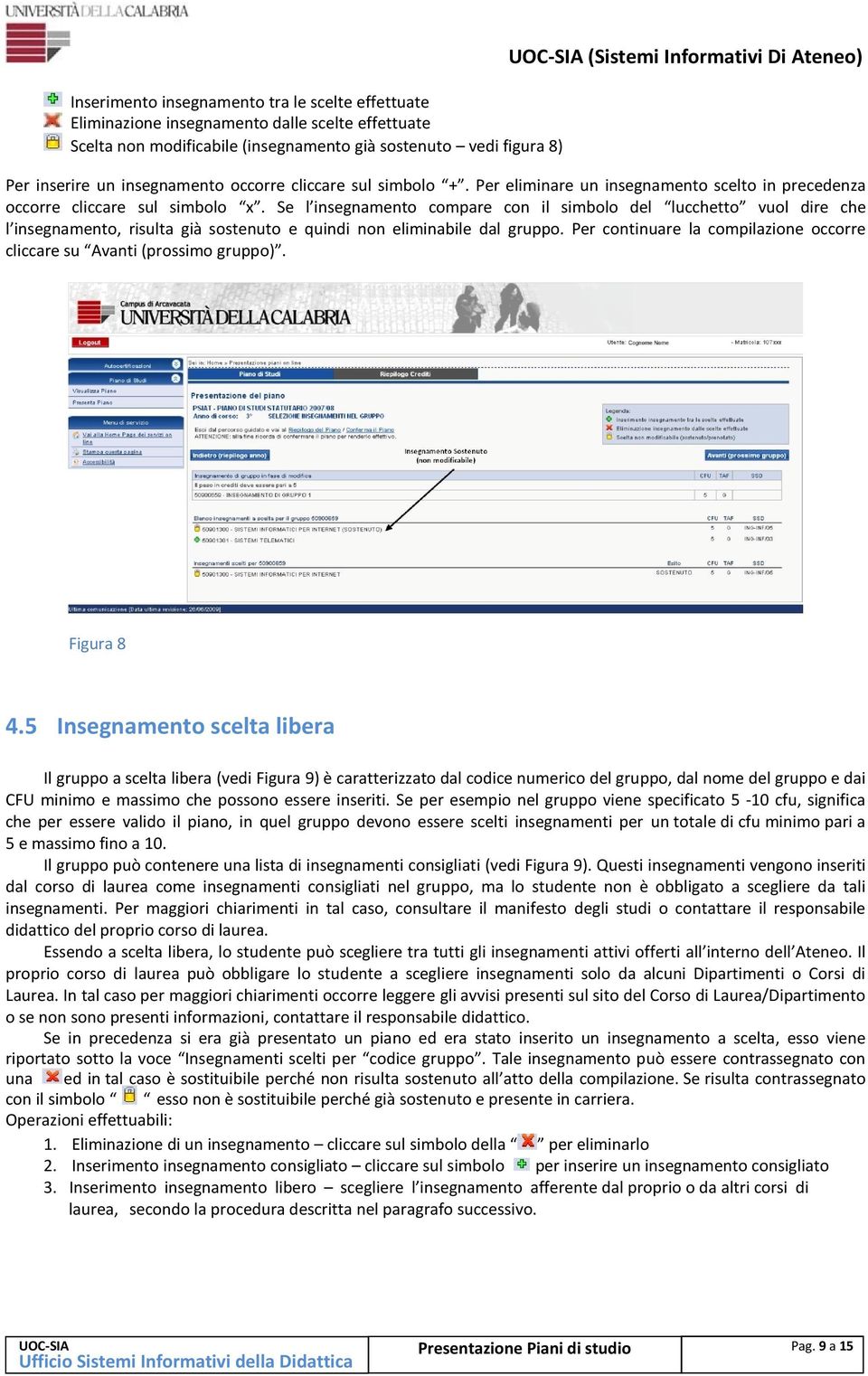 Se l insegnamento compare con il simbolo del lucchetto vuol dire che l insegnamento, risulta già sostenuto e quindi non eliminabile dal gruppo.