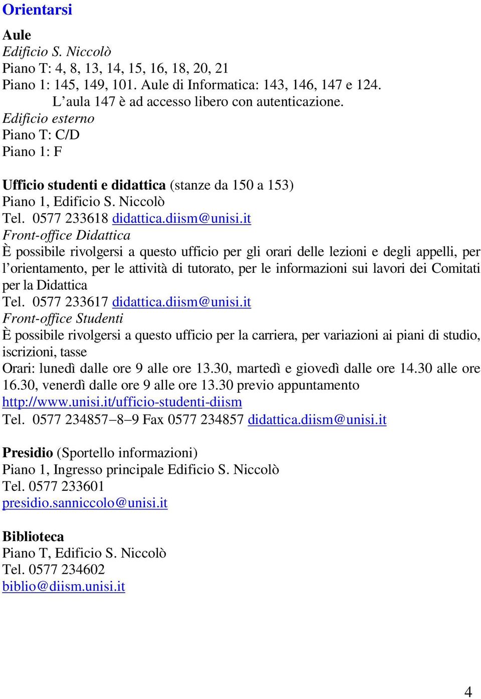 it Front-office Didattica È possibile rivolgersi a questo ufficio per gli orari delle lezioni e degli appelli, per l orientamento, per le attività di tutorato, per le informazioni sui lavori dei