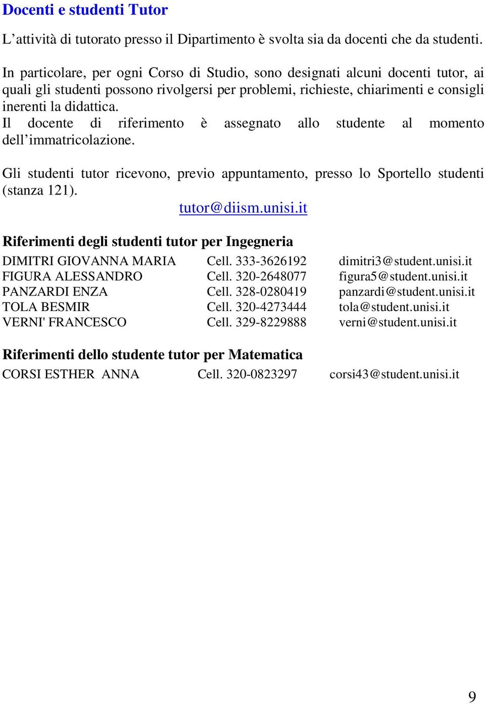 Il docente di riferimento è assegnato allo studente al momento dell immatricolazione. Gli studenti tutor ricevono, previo appuntamento, presso lo Sportello studenti (stanza 121). tutor@diism.unisi.