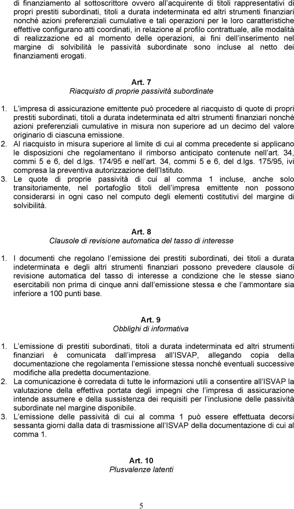 operazioni, ai fini dell inserimento nel margine di solvibilità le passività subordinate sono incluse al netto dei finanziamenti erogati. Art. 7 Riacquisto di proprie passività subordinate 1.