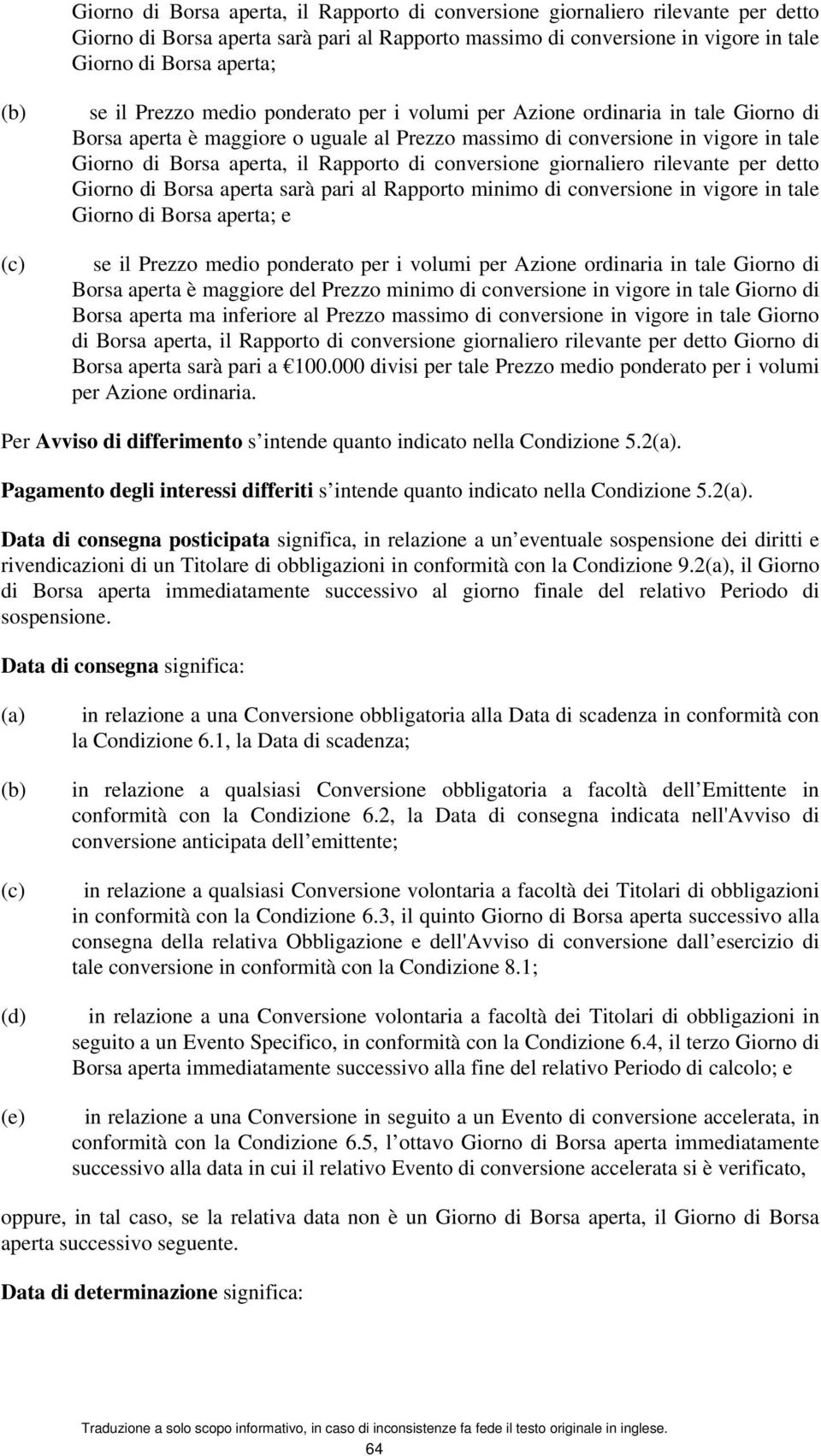 Rapporto di conversione giornaliero rilevante per detto Giorno di Borsa aperta sarà pari al Rapporto minimo di conversione in vigore in tale Giorno di Borsa aperta; e se il Prezzo medio ponderato per