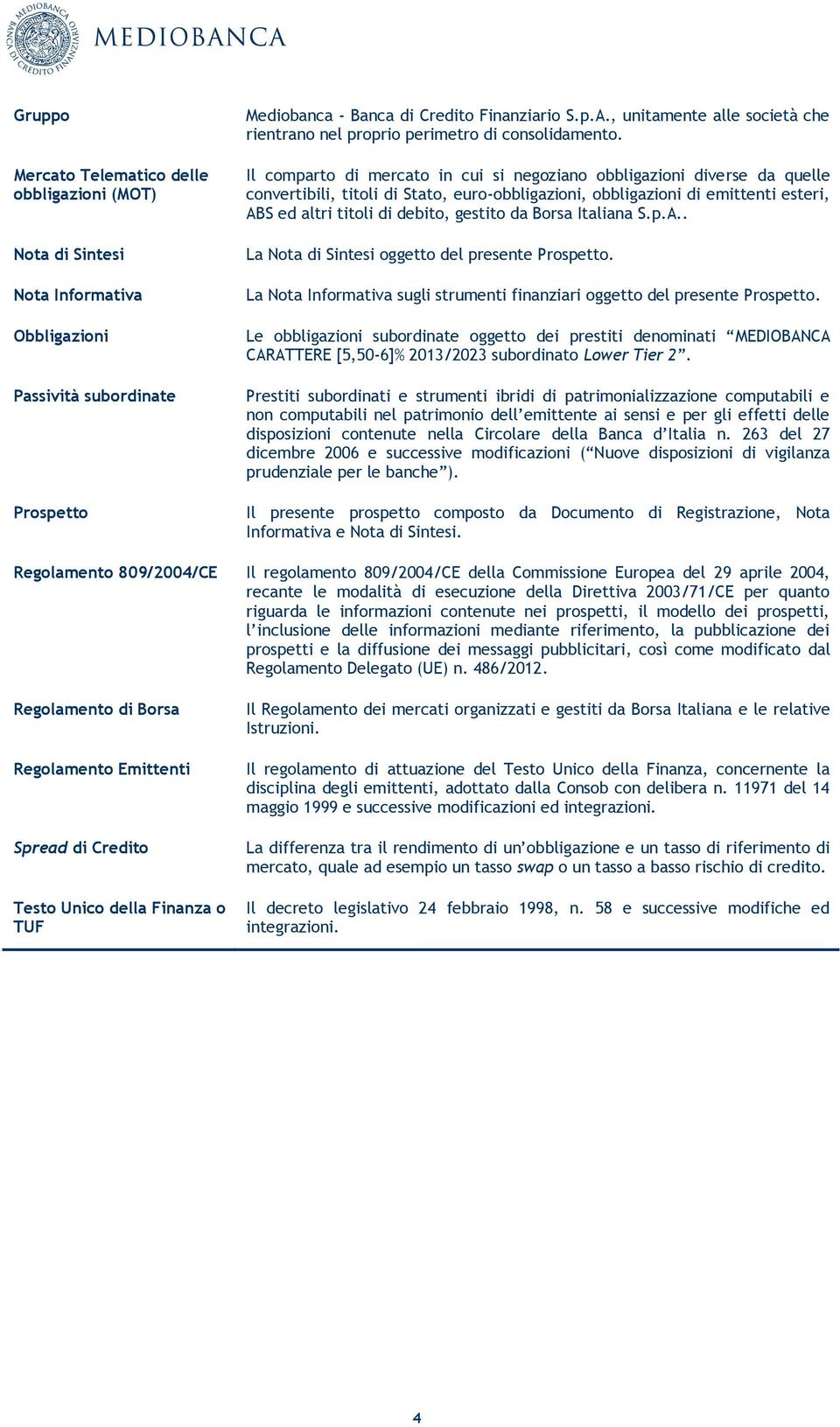 Il comparto di mercato in cui si negoziano obbligazioni diverse da quelle convertibili, titoli di Stato, euro-obbligazioni, obbligazioni di emittenti esteri, ABS ed altri titoli di debito, gestito da