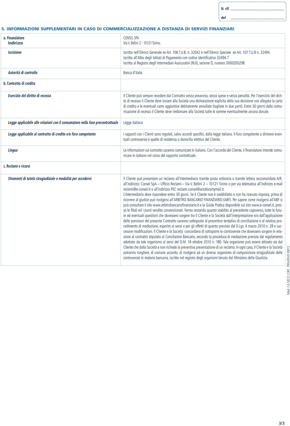 7 Iscritta al Registro degli Intermediari Assicurativi (RUI), sezione D, numero D000200298 Autorità di controllo Banca d Italia b.