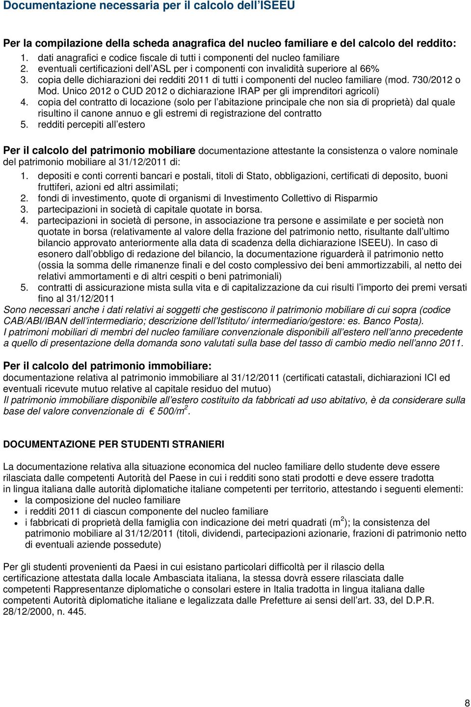 copia delle dichiarazioni dei redditi 2011 di tutti i componenti del nucleo familiare (mod. 730/2012 o Mod. Unico 2012 o CUD 2012 o dichiarazione IRAP per gli imprenditori agricoli) 4.