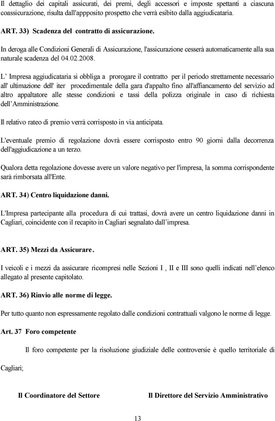 L Impresa aggiudicataria si obbliga a prorogare il contratto per il periodo strettamente necessario all' ultimazione dell' iter procedimentale della gara d'appalto fino all'affiancamento del servizio