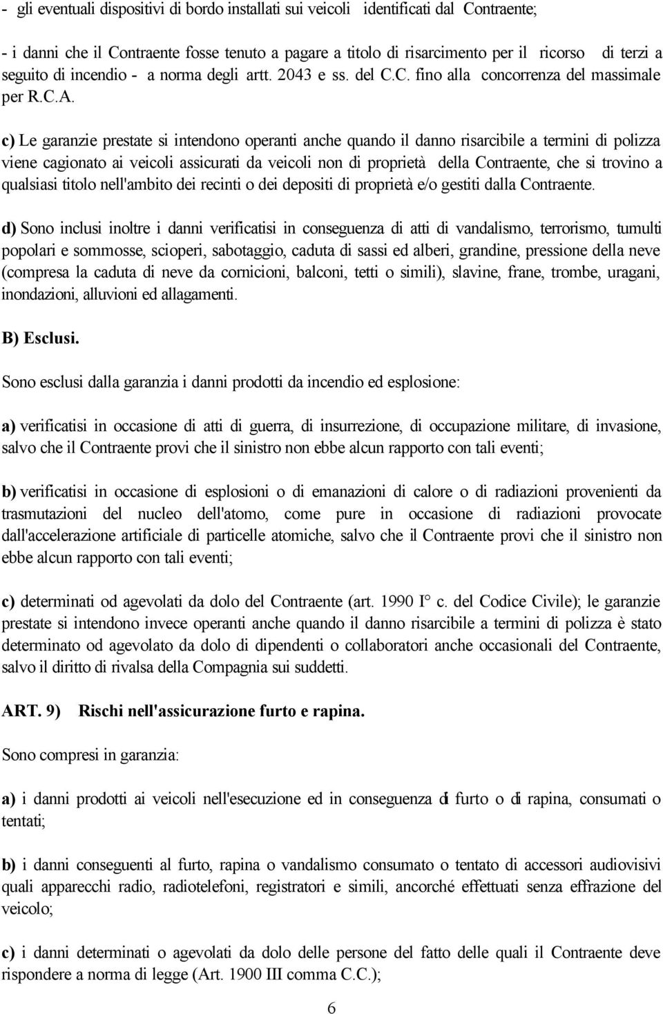 c) Le garanzie prestate si intendono operanti anche quando il danno risarcibile a termini di polizza viene cagionato ai veicoli assicurati da veicoli non di proprietà della Contraente, che si trovino