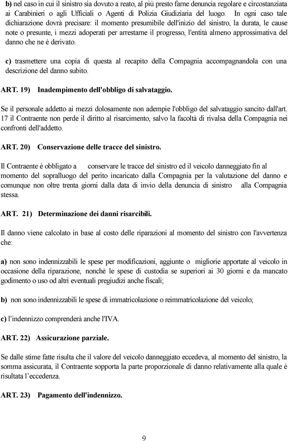 approssimativa del danno che ne è derivato. c) trasmettere una copia di questa al recapito della Compagnia accompagnandola con una descrizione del danno subito. ART.