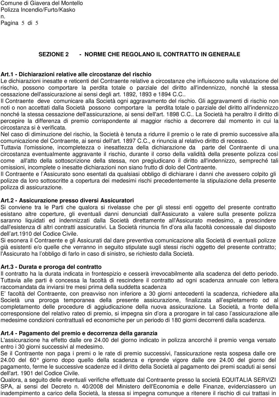 la perdita totale o parziale del diritto all'indennizzo, nonché la stessa cessazione dell'assicurazione ai sensi degli art. 1892, 1893 e 1894 C.