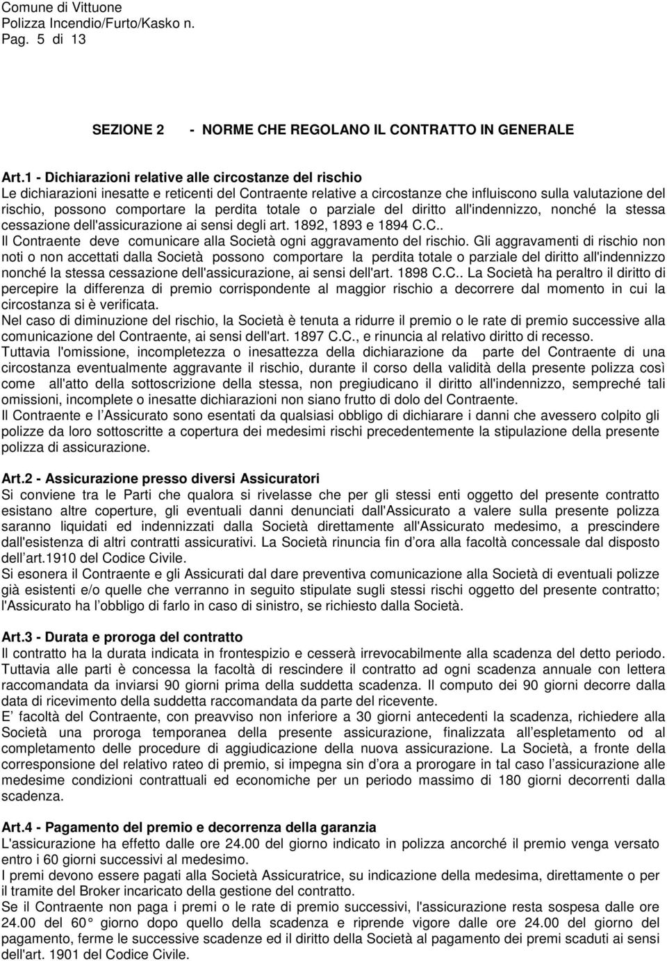 la perdita totale o parziale del diritto all'indennizzo, nonché la stessa cessazione dell'assicurazione ai sensi degli art. 1892, 1893 e 1894 C.