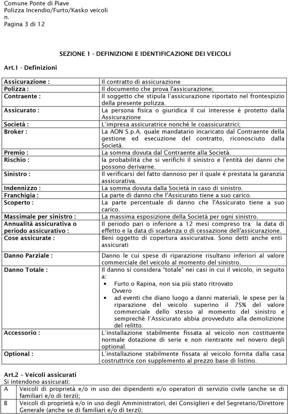 Scoperto : Massimale per sinistro : Annualità assicurativa o periodo assicurativo : Cose assicurate : Danno Parziale : Danno Totale : Accessorio : Optional : Il contratto di assicurazione Il