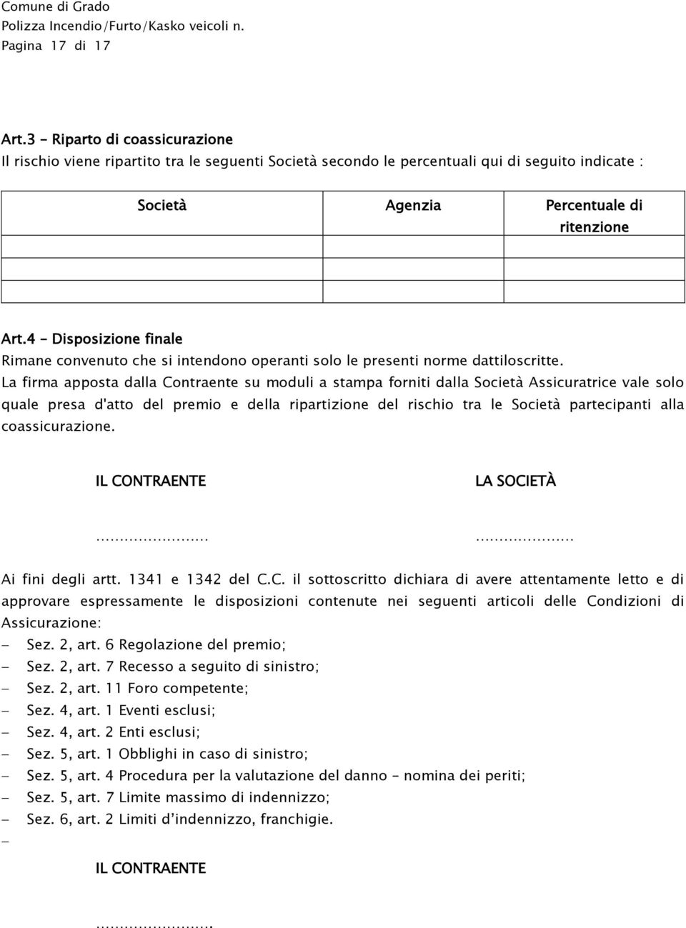 La firma apposta dalla Contraente su moduli a stampa forniti dalla Società Assicuratrice vale solo quale presa d'atto del premio e della ripartizione del rischio tra le Società partecipanti alla