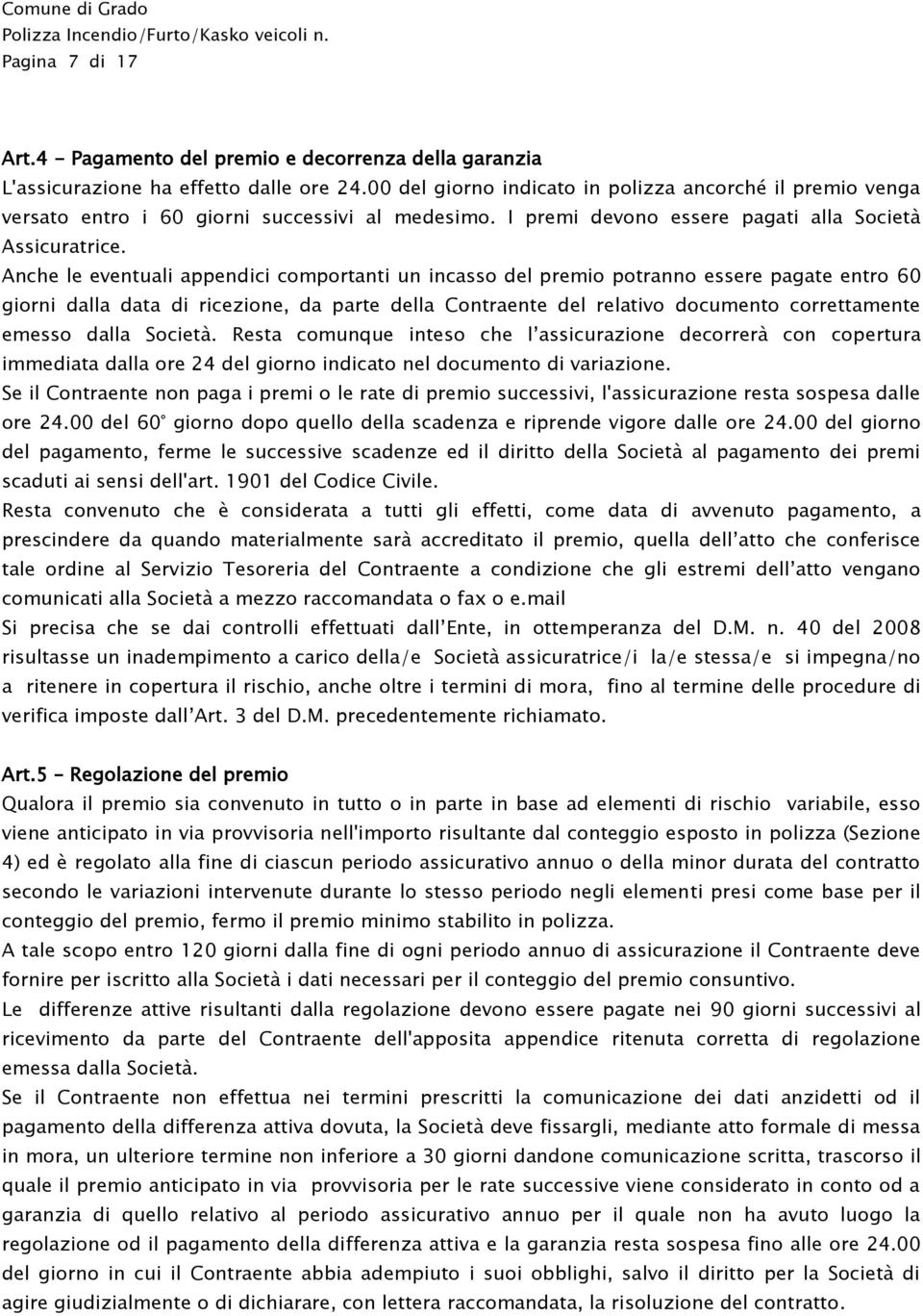 Anche le eventuali appendici comportanti un incasso del premio potranno essere pagate entro 60 giorni dalla data di ricezione, da parte della Contraente del relativo documento correttamente emesso