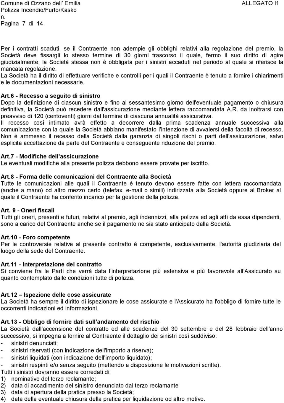 La Società ha il diritto di effettuare verifiche e controlli per i quali il Contraente è tenuto a fornire i chiarimenti e le documentazioni necessarie. Art.