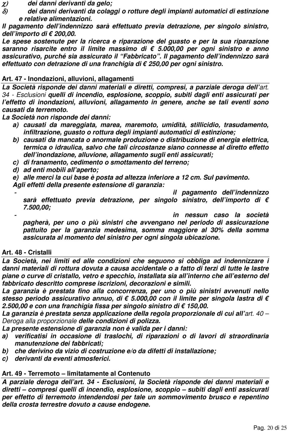 Le spese sostenute per la ricerca e riparazione del guasto e per la sua riparazione saranno risarcite entro il limite massimo di 5.