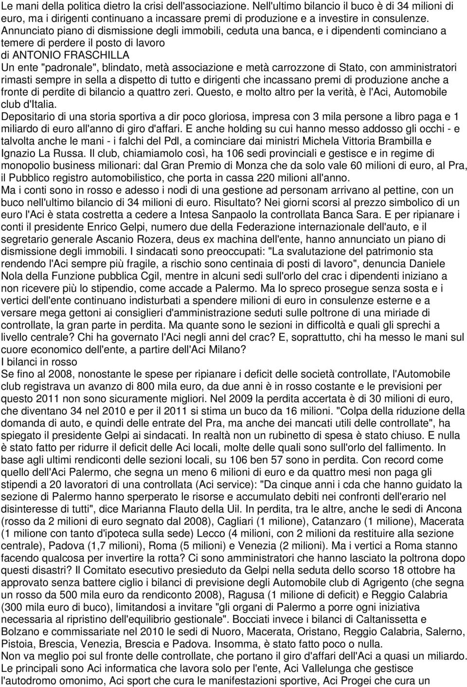 associazione e metà carrozzone di Stato, con amministratori rimasti sempre in sella a dispetto di tutto e dirigenti che incassano premi di produzione anche a fronte di perdite di bilancio a quattro