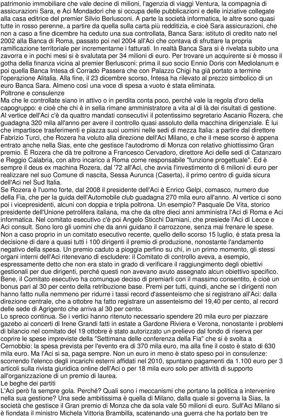 A parte la società informatica, le altre sono quasi tutte in rosso perenne, a partire da quella sulla carta più redditizia, e cioè Sara assicurazioni, che non a caso a fine dicembre ha ceduto una sua