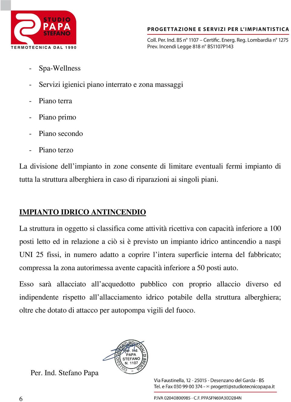 IMPIANTO IDRICO ANTINCENDIO La struttura in oggetto si classifica come attività ricettiva con capacità inferiore a 100 posti letto ed in relazione a ciò si è previsto un impianto idrico antincendio a