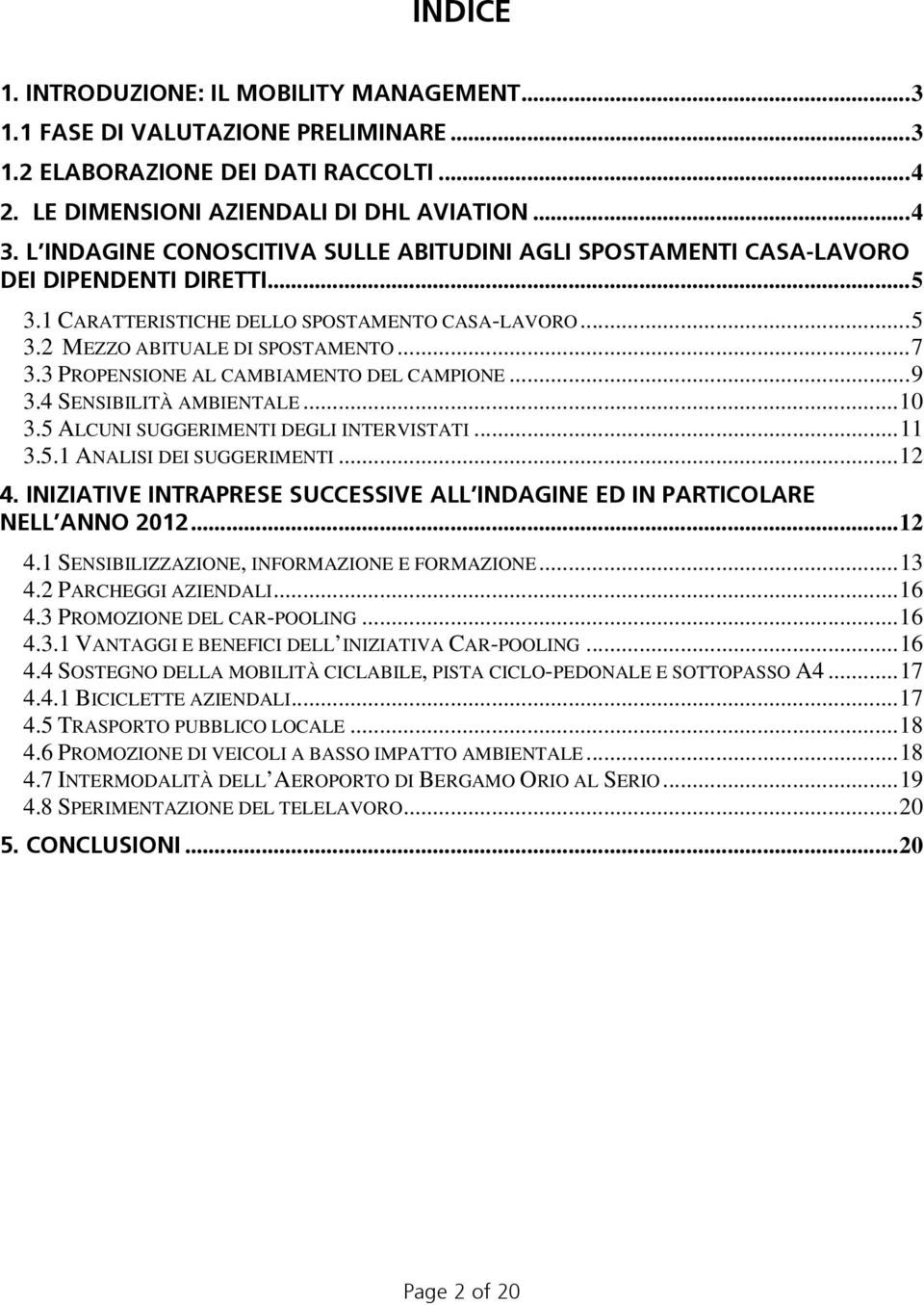 3 PROPENSIONE AL CAMBIAMENTO DEL CAMPIONE...9 3.4 SENSIBILITÀ AMBIENTALE...10 3.5 ALCUNI SUGGERIMENTI DEGLI INTERVISTATI...11 3.5.1 ANALISI DEI SUGGERIMENTI...12 4.