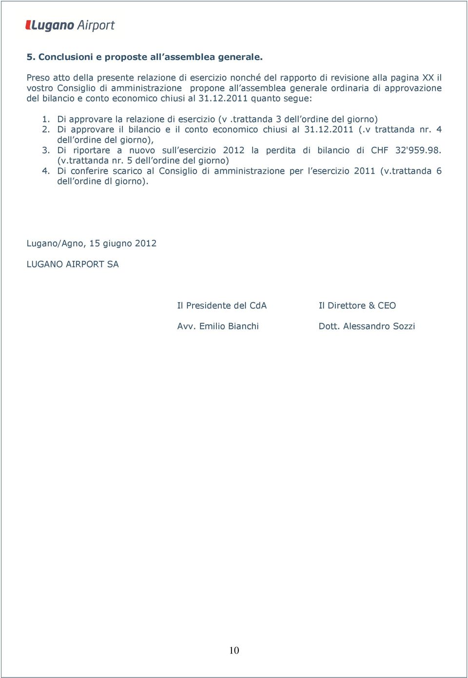 bilancio e conto economico chiusi al 31.12.2011 quanto segue: 1. Di approvare la relazione di esercizio (v.trattanda 3 dell ordine del giorno) 2.