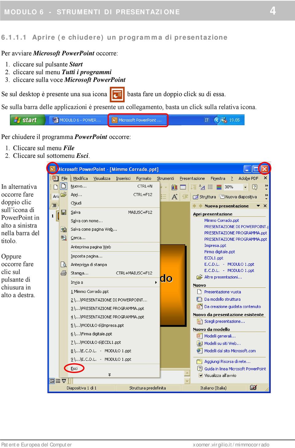 Se sulla barra delle applicazioni è presente un collegamento, basta un click sulla relativa icona. Per chiudere il programma PowerPoint occorre: 1. Cliccare sul menu File 2.