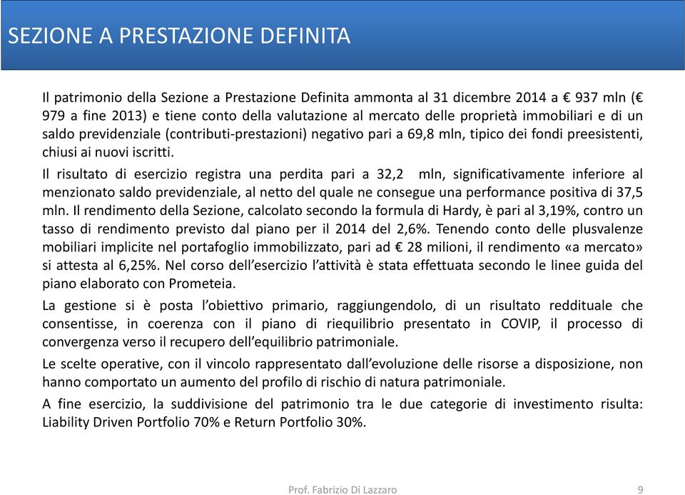 Il risultato di esercizio registra una perdita pari a 32,2 mln, significativamente inferiore al menzionato saldo previdenziale, al netto del quale ne consegue una performance positiva di 37,5 mln.