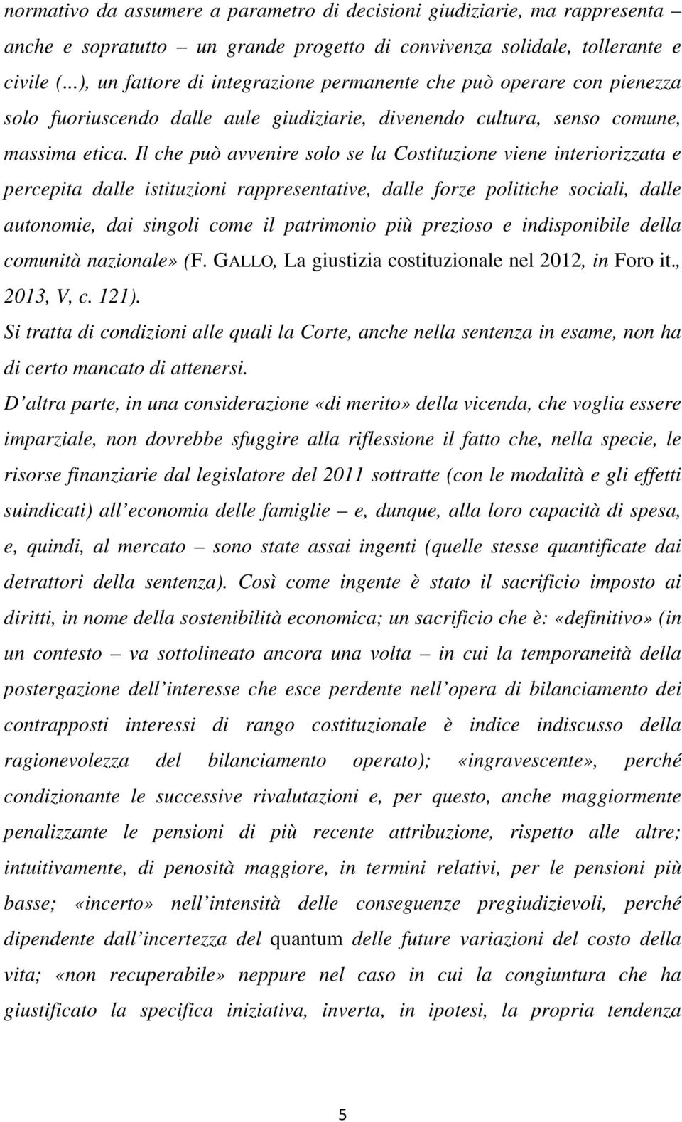 Il che può avvenire solo se la Costituzione viene interiorizzata e percepita dalle istituzioni rappresentative, dalle forze politiche sociali, dalle autonomie, dai singoli come il patrimonio più