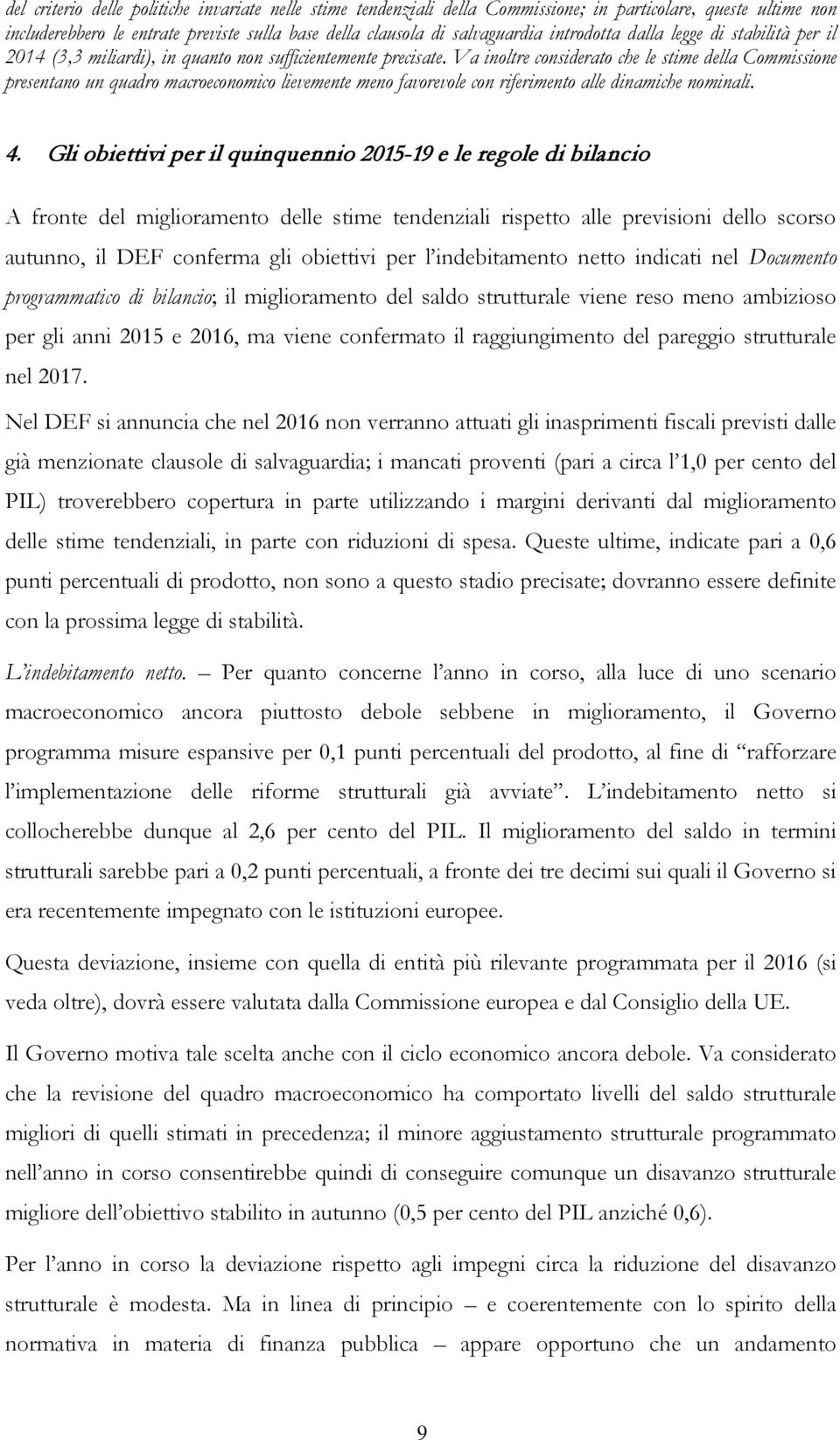 Va inoltre considerato che le stime della Commissione presentano un quadro macroeconomico lievemente meno favorevole con riferimento alle dinamiche nominali. 4.