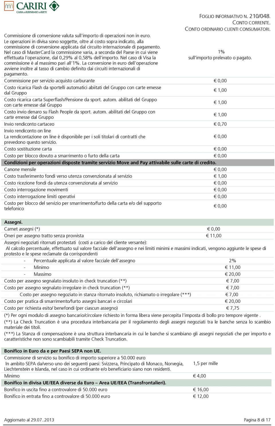 Nel caso di MasterCard la commissione varia, a seconda del Paese in cui viene effettuata l operazione, dal 0,29% al 0,58% dell importo. Nel caso di Visa la commissione è al massimo pari all 1%.