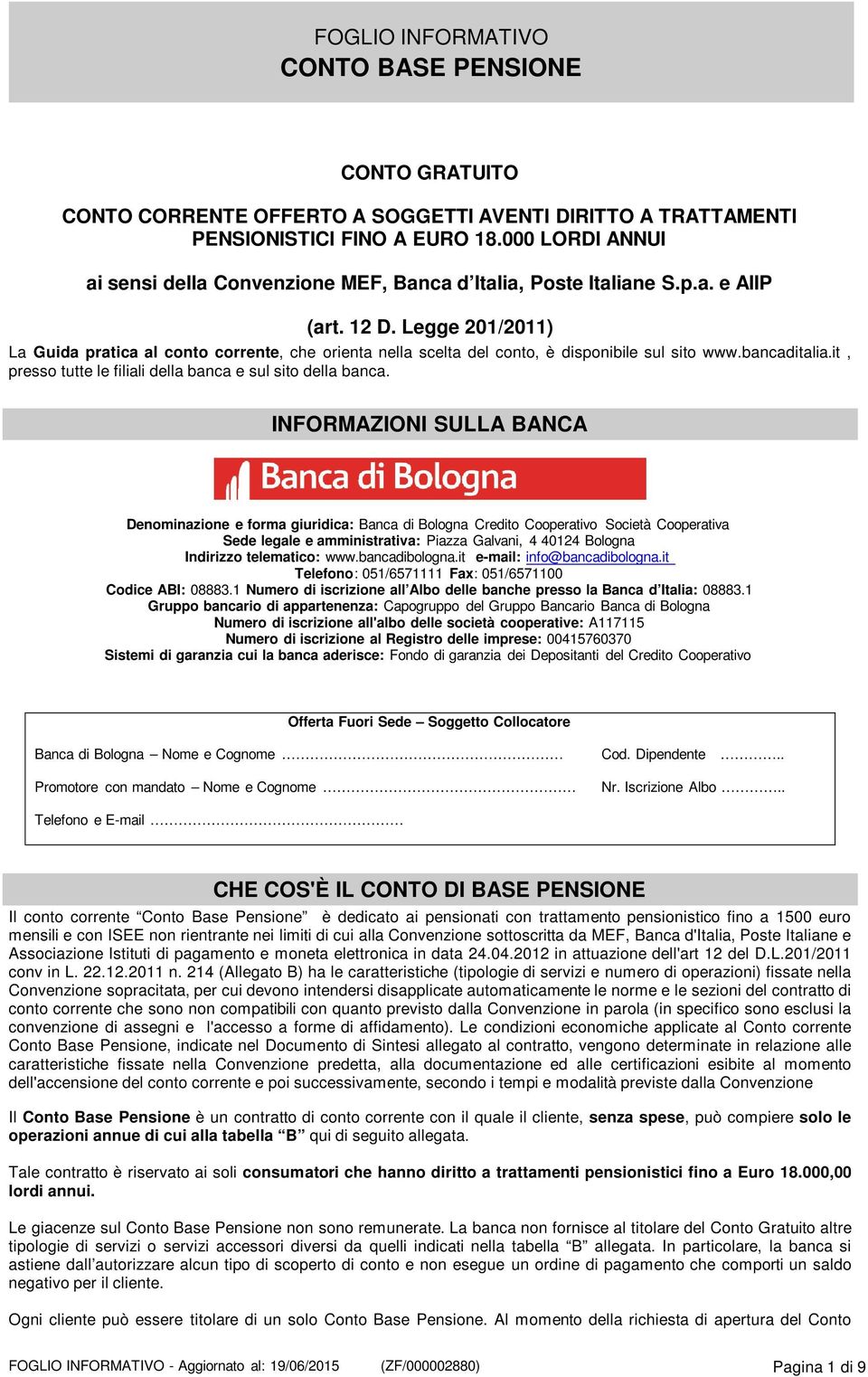 INFORMAZIONI SULLA BANCA Denominazione e forma giuridica: Banca di Bologna Credito Cooperativo Società Cooperativa Sede legale e amministrativa: Piazza Galvani, 4 40124 Bologna Indirizzo telematico: