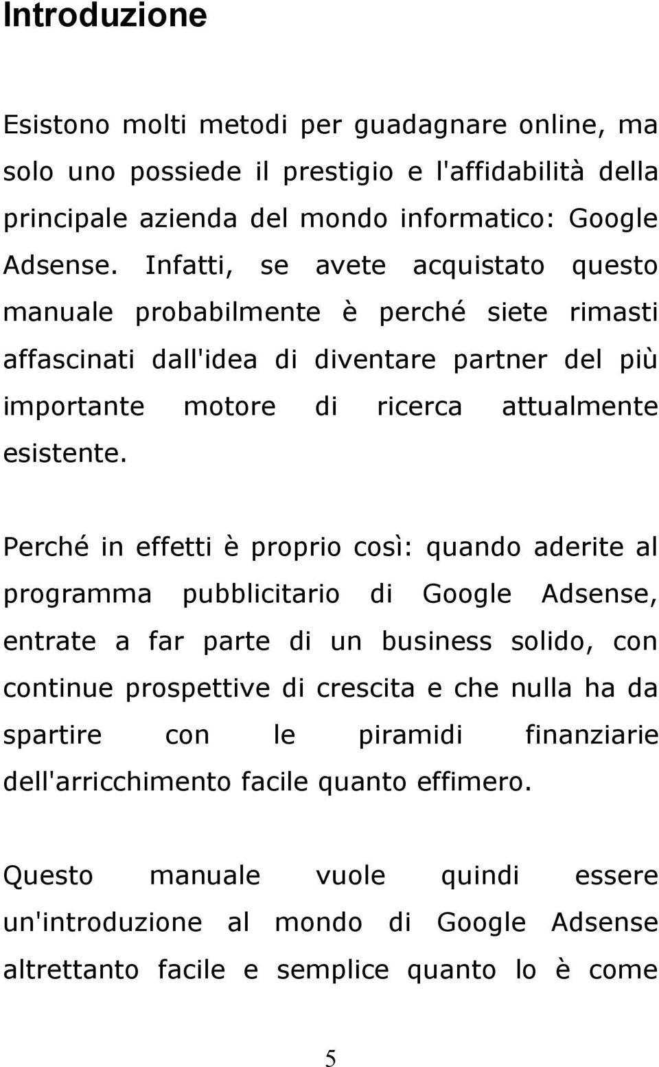 Perché in effetti è proprio così: quando aderite al programma pubblicitario di Google Adsense, entrate a far parte di un business solido, con continue prospettive di crescita e che nulla