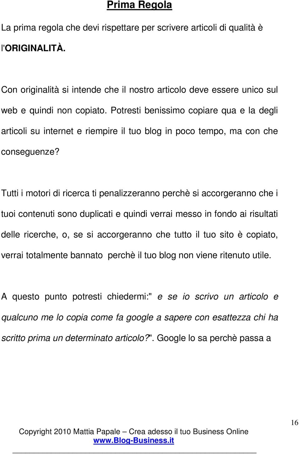 Tutti i motori di ricerca ti penalizzeranno perchè si accorgeranno che i tuoi contenuti sono duplicati e quindi verrai messo in fondo ai risultati delle ricerche, o, se si accorgeranno che tutto il