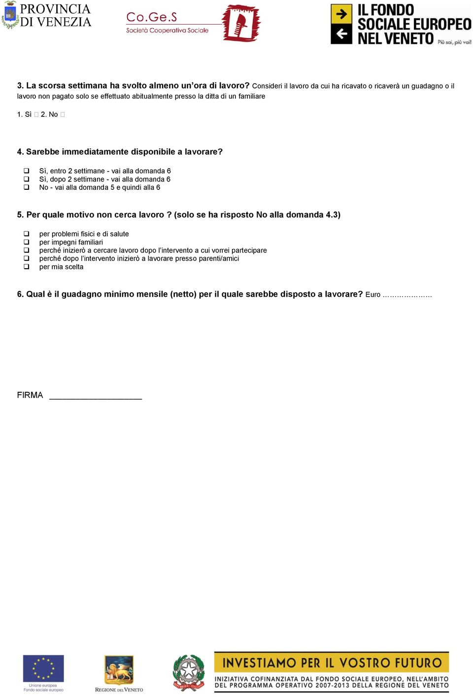 Sarebbe immediatamente disponibile a lavorare? Sì, entro 2 settimane - vai alla domanda 6 Sì, dopo 2 settimane - vai alla domanda 6 No - vai alla domanda 5 e quindi alla 6 5.