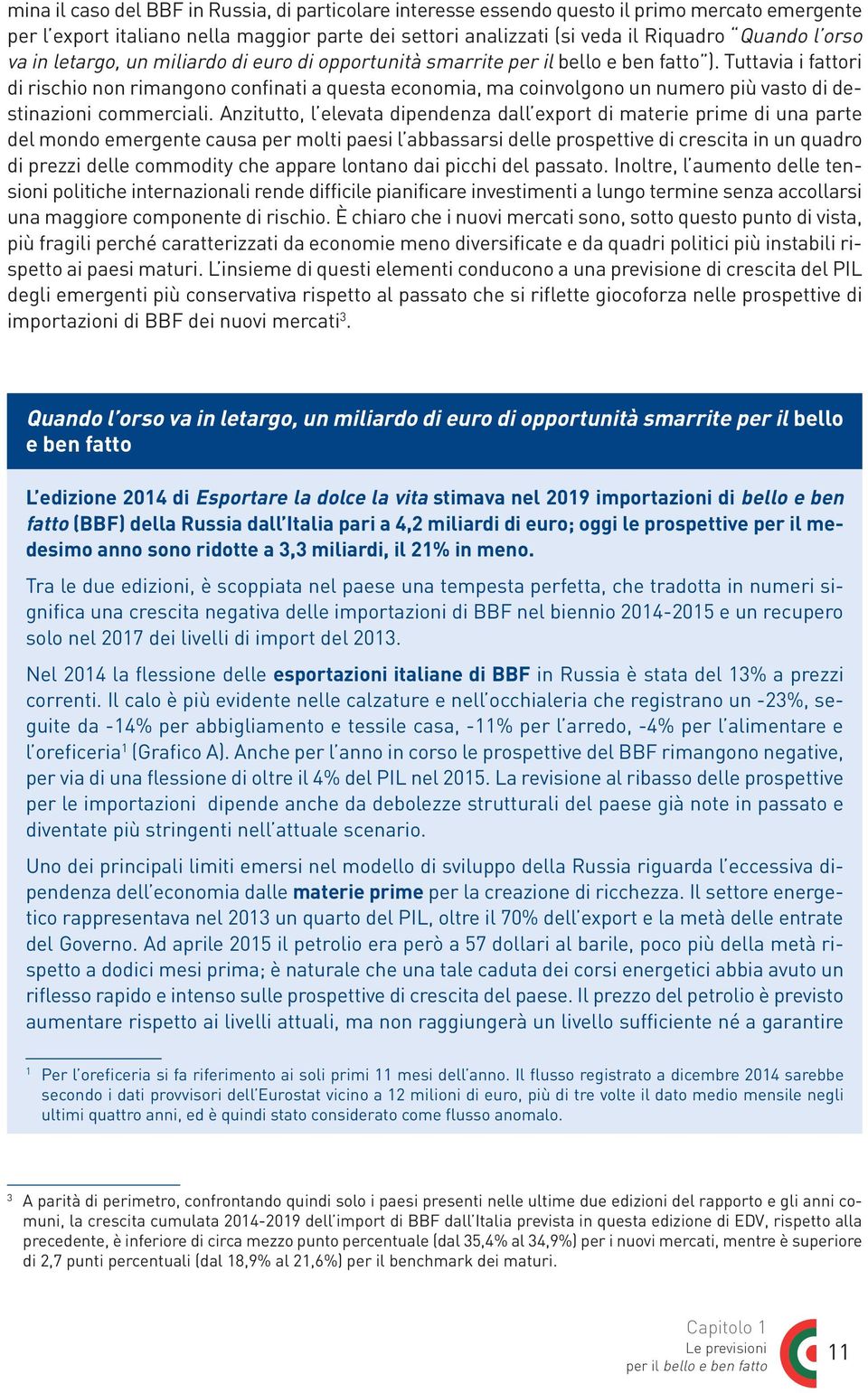 Tuttavia i fattori di rischio non rimangono confinati a questa economia, ma coinvolgono un numero più vasto di destinazioni commerciali.