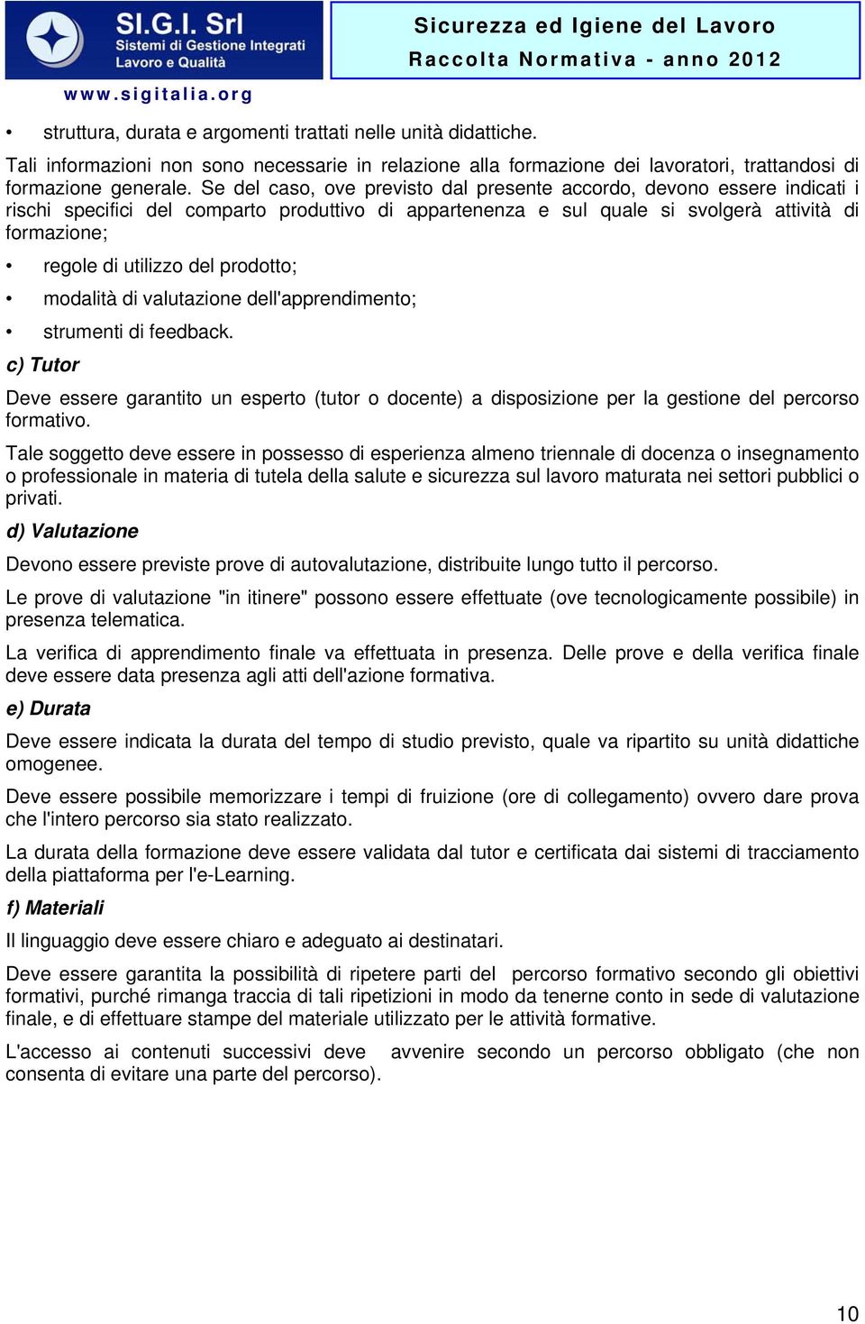 del prodotto; modalità di valutazione dell'apprendimento; strumenti di feedback. c) Tutor Deve essere garantito un esperto (tutor o docente) a disposizione per la gestione del percorso formativo.