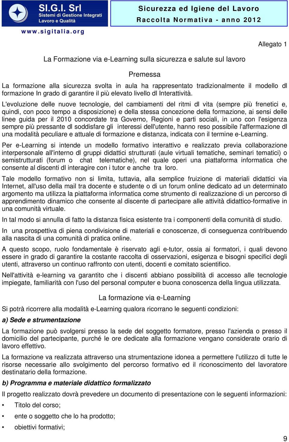 L'evoluzione delle nuove tecnologie, del cambiamenti del ritmi dl vita (sempre più frenetici e, quindi, con poco tempo a disposizione) e della stessa concezione della formazione, ai sensi delle linee