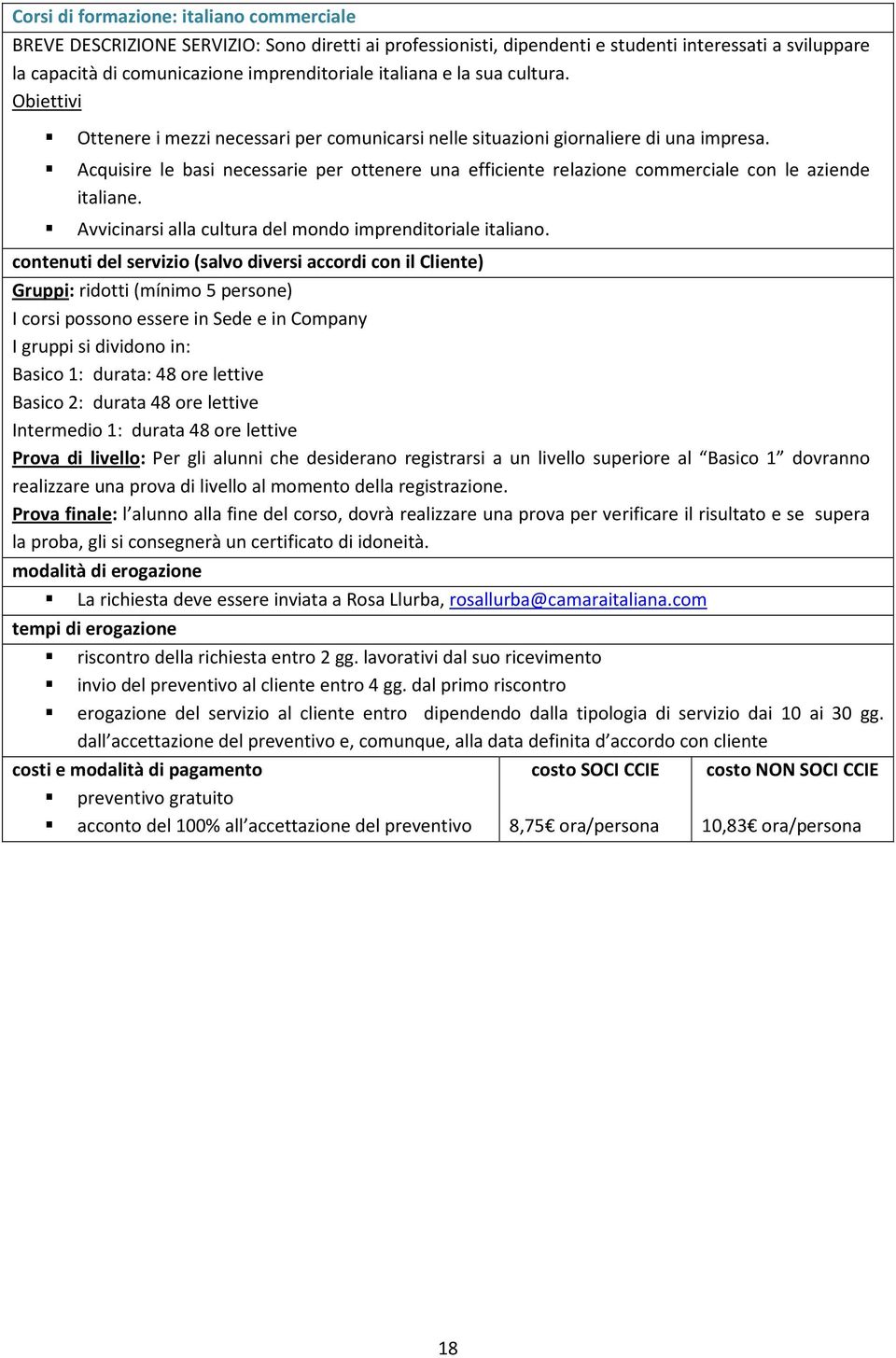 Acquisire le basi necessarie per ottenere una efficiente relazione commerciale con le aziende italiane. Avvicinarsi alla cultura del mondo imprenditoriale italiano.