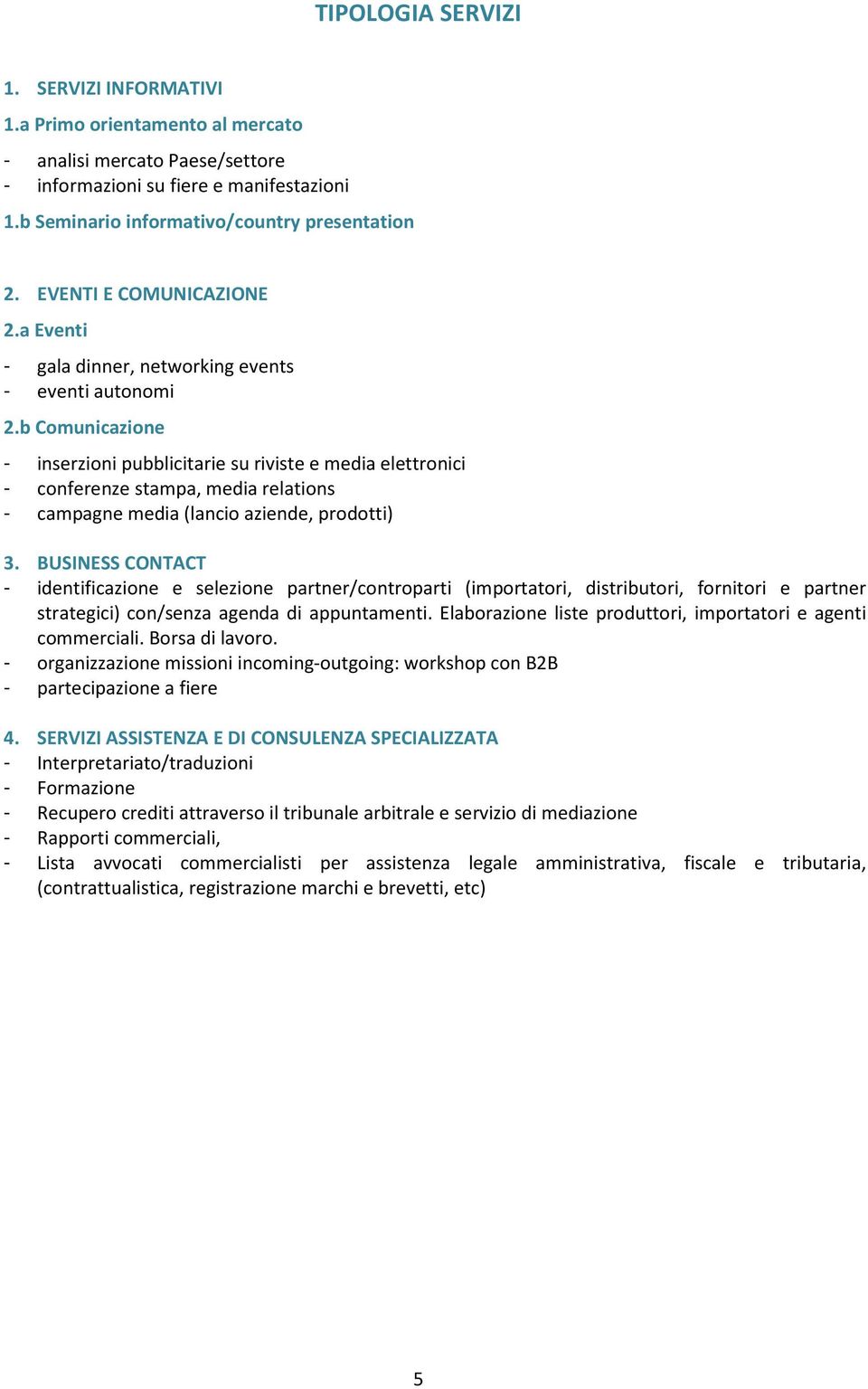 b Comunicazione - inserzioni pubblicitarie su riviste e media elettronici - conferenze stampa, media relations - campagne media (lancio aziende, prodotti) 3.