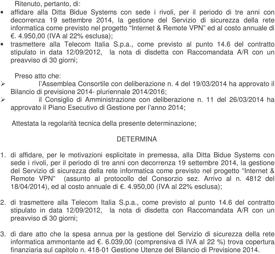 6 del contratto stipulato in data 12/09/2012, la nota di disdetta con Raccomandata A/R con un preavviso di 30 giorni; Preso atto che: l Assemblea Consortile con deliberazione n.