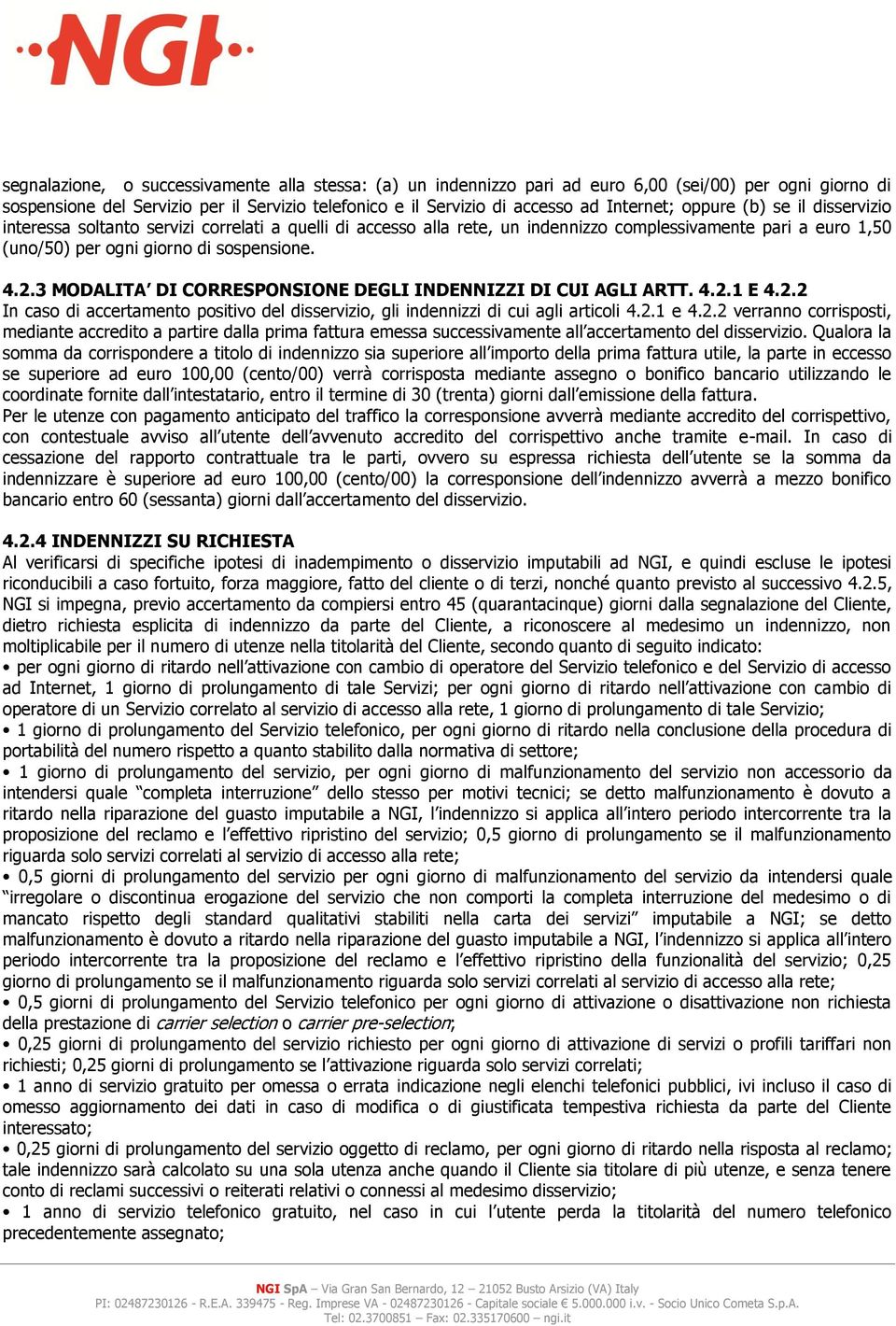 3 MODALITA DI CORRESPONSIONE DEGLI INDENNIZZI DI CUI AGLI ARTT. 4.2.1 E 4.2.2 In caso di accertamento positivo del disservizio, gli indennizzi di cui agli articoli 4.2.1 e 4.2.2 verranno corrisposti, mediante accredito a partire dalla prima fattura emessa successivamente all accertamento del disservizio.