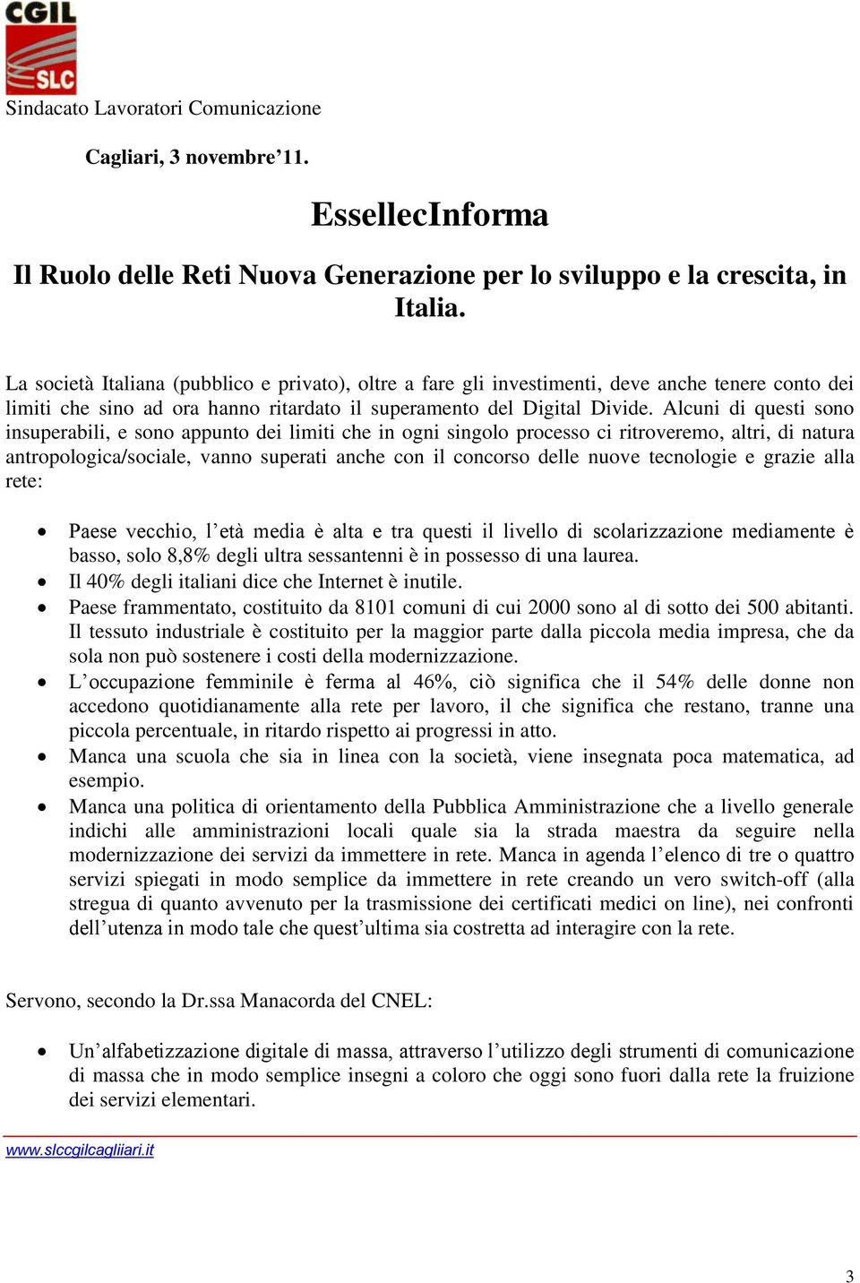 tecnologie e grazie alla rete: Paese vecchio, l età media è alta e tra questi il livello di scolarizzazione mediamente è basso, solo 8,8% degli ultra sessantenni è in possesso di una laurea.