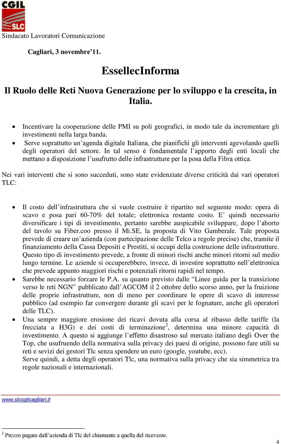 In tal senso è fondamentale l apporto degli enti locali che mettano a disposizione l usufrutto delle infrastrutture per la posa della Fibra ottica.