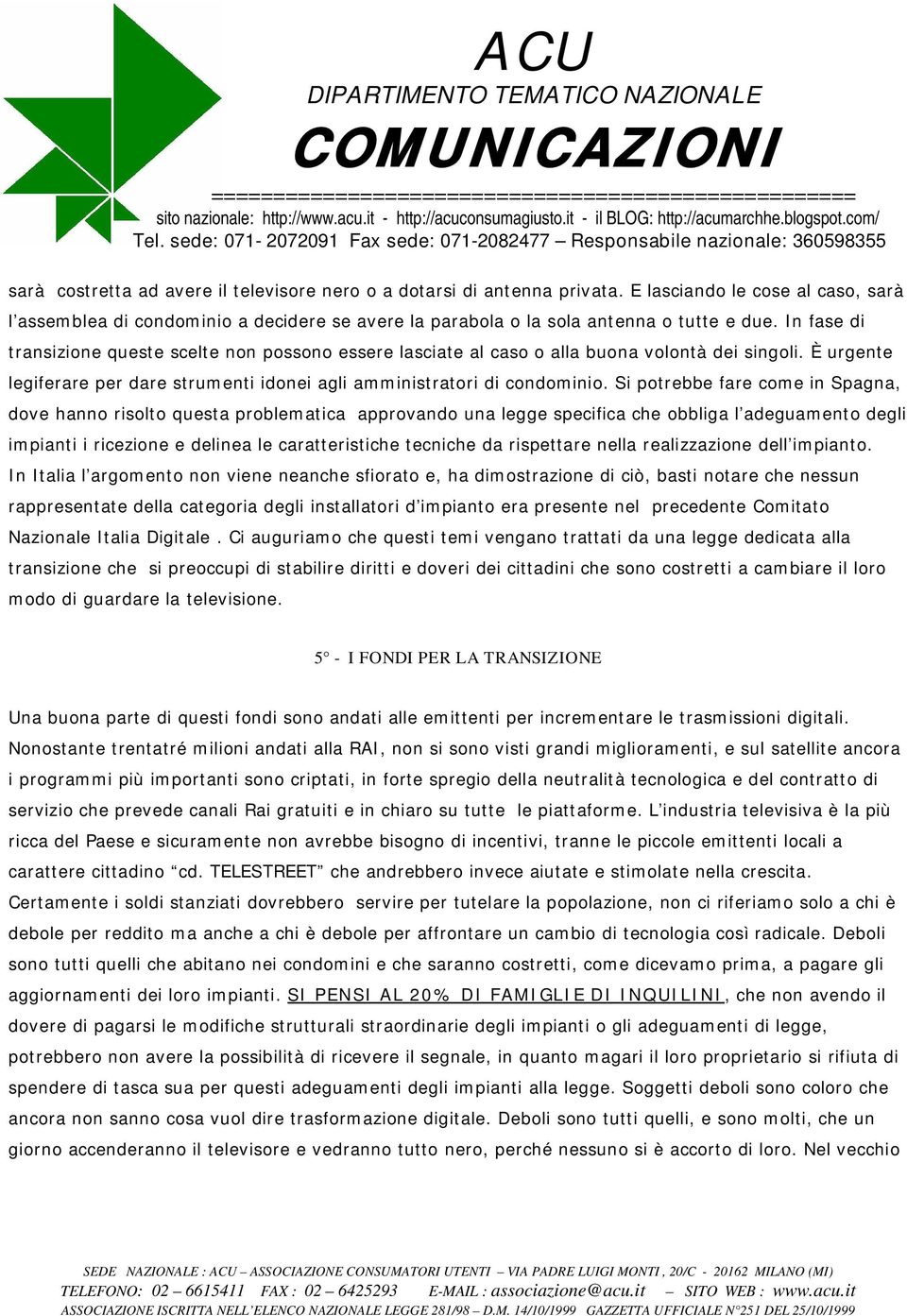 Si potrebbe fare come in Spagna, dove hanno risolto questa problematica approvando una legge specifica che obbliga l adeguamento degli impianti i ricezione e delinea le caratteristiche tecniche da