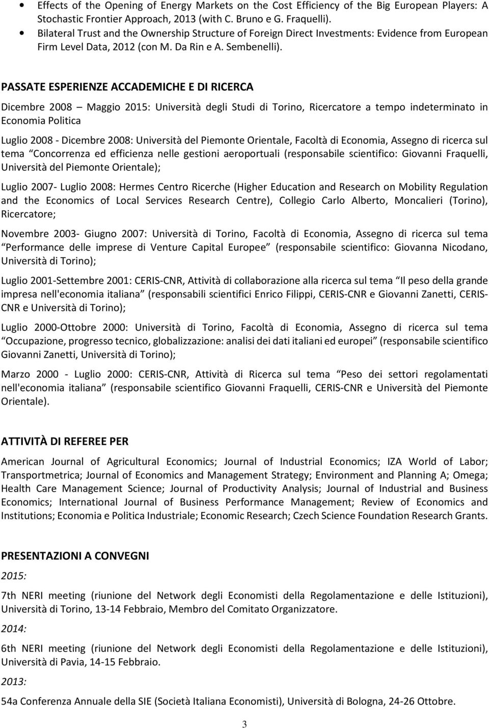 PASSATE ESPERIENZE ACCADEMICHE E DI RICERCA Dicembre 2008 Maggio 2015: Università degli Studi di Torino, Ricercatore a tempo indeterminato in Economia Politica Luglio 2008 - Dicembre 2008: Università