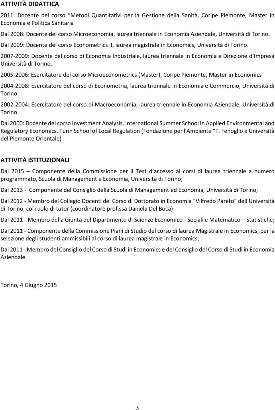 2007-2009: Docente del corso di Economia Industriale, laurea triennale in Economia e Direzione d Impresa Università di Torino.