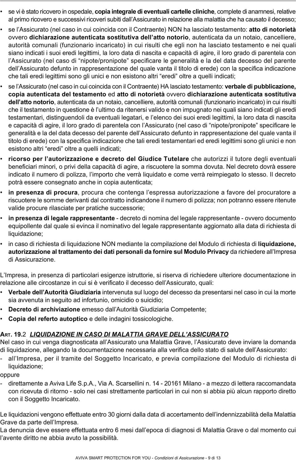 notorio, autenticata da un notaio, cancelliere, autorità comunali (funzionario incaricato) in cui risulti che egli non ha lasciato testamento e nei quali siano indicati i suoi eredi legittimi, la